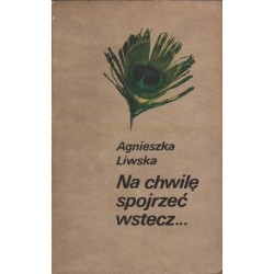 NA CHWILĘ SPOJRZEĆ WSTECZ Agnieszka Liwska