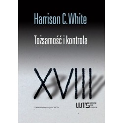 Harrison C. White TOŻSAMOŚĆ I KONTROLA. JAK WYŁANIAJĄ SIĘ FORMACJE SPOŁECZNE