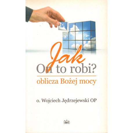 JAK ON TO ROBI? OBLICZA BOŻEJ MOCY Wojciech Jędrzejewski OP