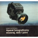 APARAT FOTOGRAFICZNY WCZORAJ, DZIŚ I JUTRO Roman Szczepaniak