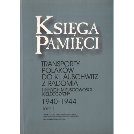 KSIĘGA PAMIĘCI. TOMY 1-5. TRANSPORTY POLAKÓW DO KL AUSCHWITZ Z RADOMIA I INNYCH MIEJSCOWOŚCI KIELECCZYZNY 1940-1944