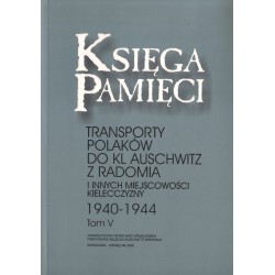 KSIĘGA PAMIĘCI. TOMY 1-5. TRANSPORTY POLAKÓW DO KL AUSCHWITZ Z RADOMIA I INNYCH MIEJSCOWOŚCI KIELECCZYZNY 1940-1944