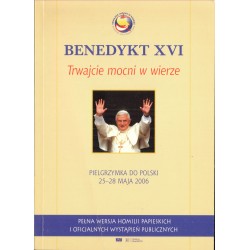 BENEDYKT XVI. TRWAJCIE MOCNI W WIERZE. PIELGRZYMKA DO POLSKI 25-28 MAJA 2006