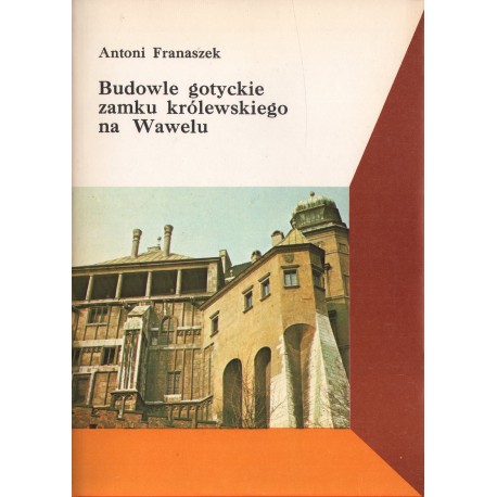 BUDOWLE GOTYCKIE ZAMKU KRÓLEWSKIEGO NA WAWELU Antoni Franaszek