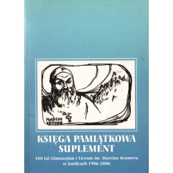 KSIĘGA PAMIĄTKOWA-SUPLEMENT. 100 LAT GIMNAZJUM I LICEUM IM. MARCINA KROMERA W GORLICACH 1906-2006