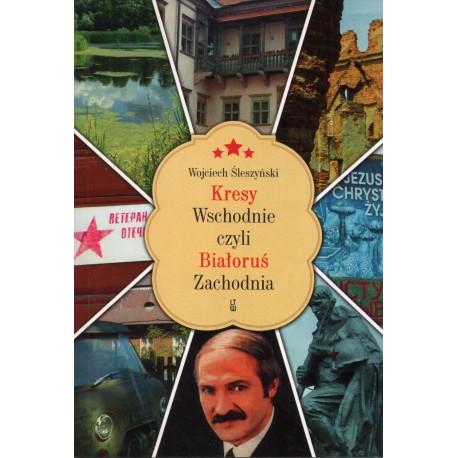 KRESY WSCHODNIE CZYLI BIAŁORUŚ ZACHODNIA Wojciech Śleszyński KRESY WSCHODNIE CZYLI BIAŁORUŚ ZACHODNIA Wojciech Śleszyński