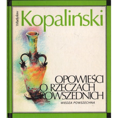 OPOWIEŚCI O RZECZACH POWSZEDNICH Władysław Kopaliński OPOWIEŚCI O RZECZACH POWSZEDNICH Władysław Kopaliński