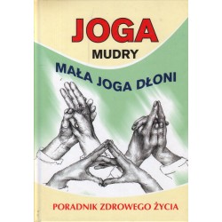 JOGA MUDRY-MAŁA JOGA DŁONI. PORADNIK ZDROWEGO ŻYCIA