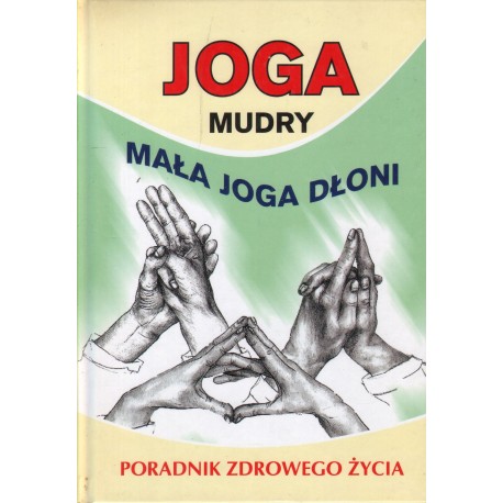 JOGA MUDRY-MAŁA JOGA DŁONI. PORADNIK ZDROWEGO ŻYCIA JOGA MUDRY-MAŁA JOGA DŁONI. PORADNIK ZDROWEGO ŻYCIA