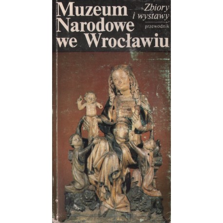 MUZEUM NARODOWE WE WROCŁAWIU. ZBIORY I WYSTAWY. PRZEWODNIK MUZEUM NARODOWE WE WROCŁAWIU. ZBIORY I WYSTAWY. PRZEWODNIK