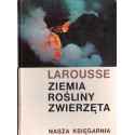 Larousse ZIEMIA, ROŚLINY, ZWIERZĘTA