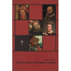 PORTRETY KRÓLA WŁADYSŁAWA JAGIEŁŁY Jerzy T. Petrus
