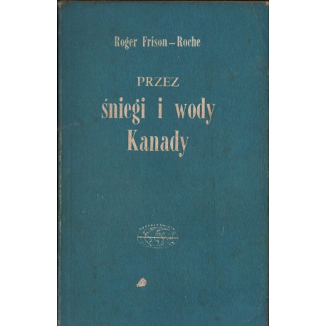 PRZEZ ŚNIEGI I WODY KANADY Roger Frison-Roche PRZEZ ŚNIEGI I WODY KANADY Roger Frison-Roche