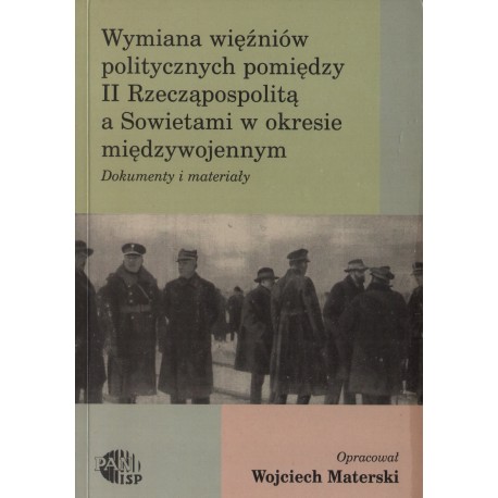 WYMIANA WIĘŹNIÓW POLITYCZNYCH POMIEDZY II RZECZĄPOSPOLITĄ A SOWIETAMI W OKRESIE MIĘDZYWOJENNYM WYMIANA WIĘŹNIÓW POLITYCZNYCH POMIEDZY II RZECZĄPOSPOLITĄ A SOWIETAMI W OKRESIE MIĘDZYWOJENNYM