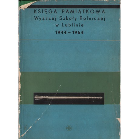 KSIĘGA PAMIĄTKOWA WYŻSZEJ SZKOŁY ROLNICZEJ W LUBLINIE 1944-1964 KSIĘGA PAMIĄTKOWA WYŻSZEJ SZKOŁY ROLNICZEJ W LUBLINIE 1944-1964
