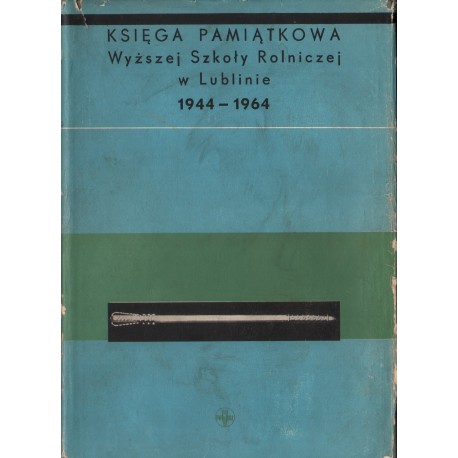 KSIĘGA PAMIĄTKOWA WYŻSZEJ SZKOŁY ROLNICZEJ W LUBLINIE 1944-1964 KSIĘGA PAMIĄTKOWA WYŻSZEJ SZKOŁY ROLNICZEJ W LUBLINIE 1944-1964