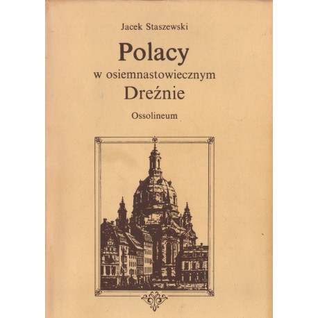 POLACY W OSIEMNASTOWIECZNYM DREŹNIE Jacek Staszewski POLACY W OSIEMNASTOWIECZNYM DREŹNIE Jacek Staszewski