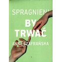 SPRAGNIENI, BY TRWAĆ Anna Szafrańska