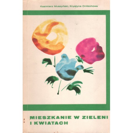 MIESZKANIE W ZIELENI I KWIATACH Kazimierz Muszyński, Krystyna Onitzchowa MIESZKANIE W ZIELENI I KWIATACH Kazimierz Muszyński, Krystyna Onitzchowa