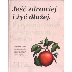 JEŚĆ ZDROWIEJ I ŻYĆ DŁUŻEJ. ŻYWIENIE OSÓB W STARSZYM WIEKU