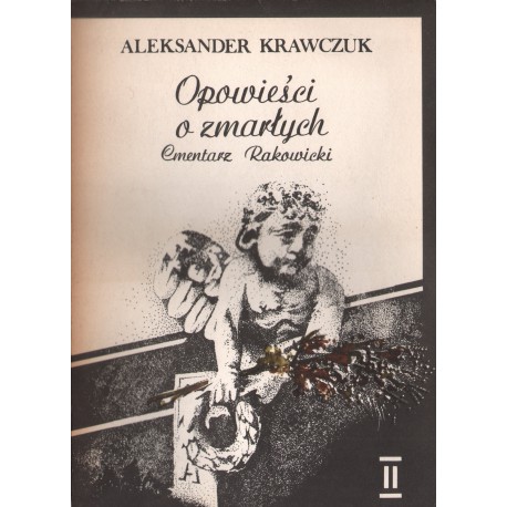 OPOWIEŚCI O ZMARŁYCH. CMENTARZ RAKOWICKI II Aleksander Krawczuk OPOWIEŚCI O ZMARŁYCH. CMENTARZ RAKOWICKI II Aleksander Krawczuk