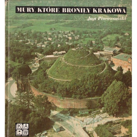 MURY, KTÓRE BRONIŁY KRAKOWA Jan Piwowoński MURY, KTÓRE BRONIŁY KRAKOWA Jan Piwowoński
