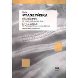 MAŁA MOZAIKA NA ZESPÓŁ PERKUSYJNY (I CHÓR) Marta Ptaszyńska