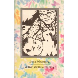 JAK BYĆ KOCHANĄ BABCIĄ Irena Rybczyńska
