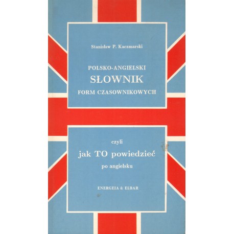 POLSKO-ANGIELSKI SŁOWNIK FORM CZASOWNIKOWYCH Stanisław P. Kaczmarski