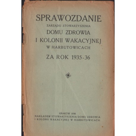 SPRAWOZDANIE ZARZĄDU STOWARZYSZENIA DOMU ZDROWIA I KOLONII WAKACYJNEJ W HARBUTOWICACH ZA ROK 1935-36
