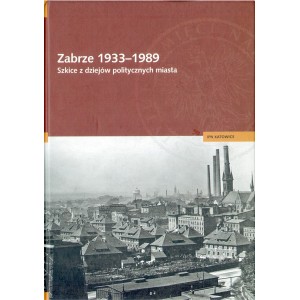 ZABRZE 1933-1989. SZKICE Z DZIEJÓW POLITYCZNYCH MIASTA - IPN KATOWICE