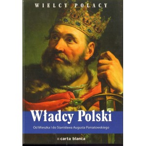 WŁADCY POLSKI. OD MIESZKA I DO STANISŁAWA AUGUSTA PONIATOWSKIEGO