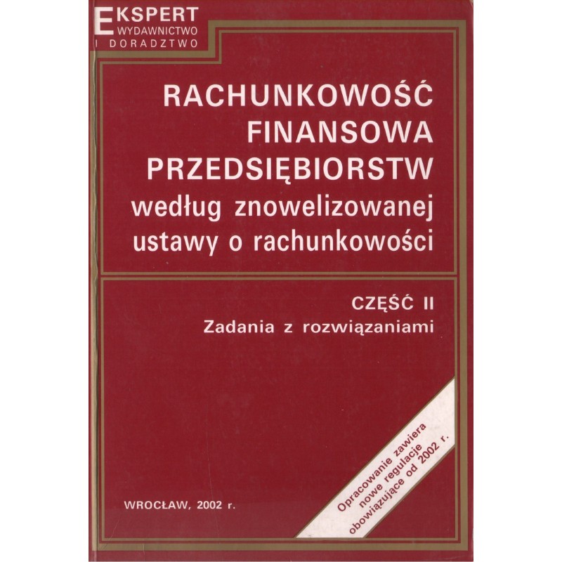RACHUNKOWOŚĆ FINANSOWA PRZEDSIĘBIORSTW WEDŁUG ZNOWELIZOWANEJ USTAWY O RACHUNKOWOŚCI. CZĘŚĆ II. ZADANIA Z ROZWIĄZANIAMI RACHUNKOWOŚĆ FINANSOWA PRZEDSIĘBIORSTW WEDŁUG ZNOWELIZOWANEJ USTAWY O RACHUNKOWOŚCI. CZĘŚĆ II. ZADANIA Z ROZWIĄZANIAMI