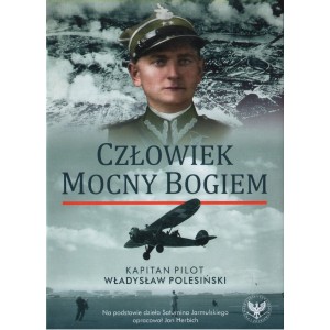 CZŁOWIEK MOCNY BOGIEM. KAPITAN PILOT WŁADYSŁAW POLESIŃSKI