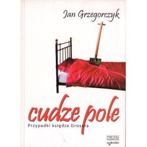 CUDZE POLE. PRZYPADKI KSIĘDZA GROSERA Jan Grzegorczyk