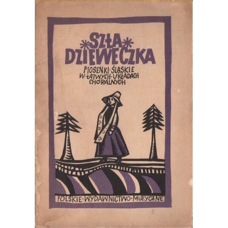 SZŁA DZIEWECZKA. PIOSENKI ŚLĄSKIE W ŁATWYCH UKŁADACH CHÓRALNYCH