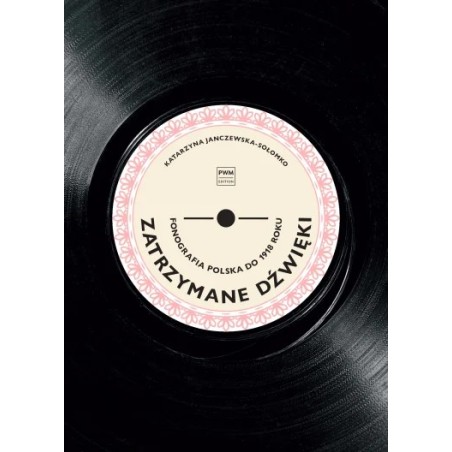 ZATRZYMANE DŹWIĘKI. FONOGRAFIA POLSKA DO 1918 ROKU