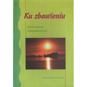 KU ZBAWIENIU. MYŚLI ŚWIĘTYCH I BŁOGOSŁAWIONYCH