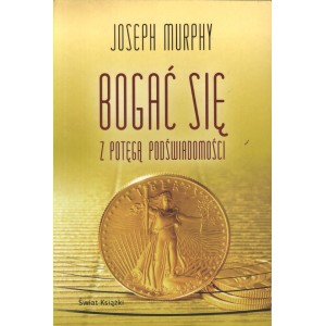 BOGAĆ SIĘ Z POTĘGĄ PODŚWIADOMOŚCI Joseph Murphy