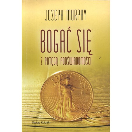 BOGAĆ SIĘ Z POTĘGĄ PODŚWIADOMOŚCI Joseph Murphy
