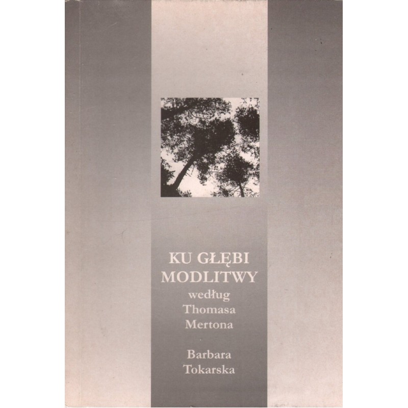 KU GŁĘBI MODLITWY WEDŁUG THOMASA MERTONA Barbara Tokarska