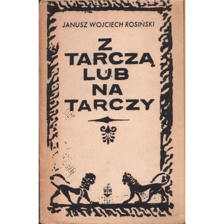 Z TARCZĄ LUB NA TARCZY Janusz W. Rosiński