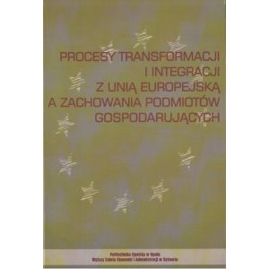 PROCESY TRANSFORMACJI I INTERGRACJI Z UNIĄ EUROPEJSKĄ A ZACHOWANIA PODMIOTÓW GOSPODARUJĄCYCH