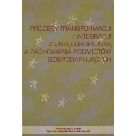 PROCESY TRANSFORMACJI I INTERGRACJI Z UNIĄ EUROPEJSKĄ A ZACHOWANIA PODMIOTÓW GOSPODARUJĄCYCH