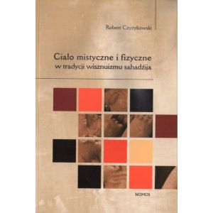 CIAŁO MISTYCZNE I FIZYCZNE W TRADYCJI WISZNUIZMU SAHADŹIJA Robert Czyżykowski