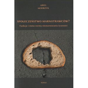 SPOŁECZEŃSTWO MARNOTRAWCÓW? FUNKCJE I STATUS NORMY NIE MARNOWANIA ŻYWNOŚCI Ariel Modrzyk