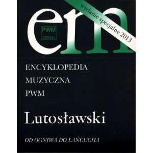 ENCYKLOPEDIA MUZYCZNA PWM. LUTOSŁAWSKI. OD OGNIWA DO ŁAŃCUCHA