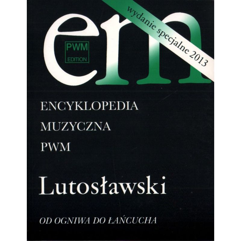 ENCYKLOPEDIA MUZYCZNA PWM. LUTOSŁAWSKI. OD OGNIWA DO ŁAŃCUCHA