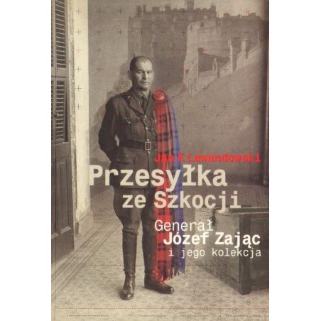 PRZESYŁKA ZE SZKOCJI. GENERAŁ JÓZEF ZAJĄC I JEGO KOLEKCJA Jan F. Lewandowski