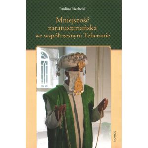 MNIEJSZOŚĆ ZARATUSZTRIAŃSKA WE WSPÓŁCZESNYM TEHERANIE. O TOŻSAMOŚCI ZBIOROWEJ W KONTEKŚCIE DOMINACJI SZYICKIEJ Paulina Niechciał